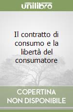 Il contratto di consumo e la libertà del consumatore libro