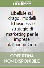 Libellule sul drago. Modelli di business e strategie di marketing per le imprese italiane in Cina libro