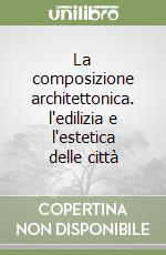 La composizione architettonica. l'edilizia e l'estetica delle città libro