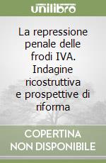 La repressione penale delle frodi IVA. Indagine ricostruttiva e prospettive di riforma libro