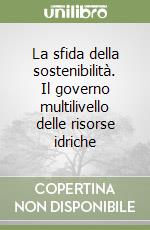 La sfida della sostenibilità. Il governo multilivello delle risorse idriche