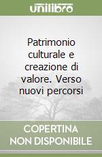 Patrimonio culturale e creazione di valore. Verso nuovi percorsi libro