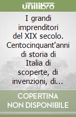 I grandi imprenditori del XIX secolo. Centocinquant'anni di storia di Italia di scoperte, di invenzioni, di impresa, di lavoro libro