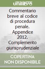 Commentario breve al codice di procedura penale. Appendice 2012. Complemento giurisprudenziale libro