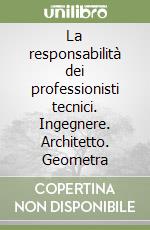 La responsabilità dei professionisti tecnici. Ingegnere. Architetto. Geometra libro