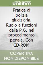 Pratica di polizia giudiziaria. Ruolo e funzioni della P.G. nel procedimento penale. Con CD-ROM libro