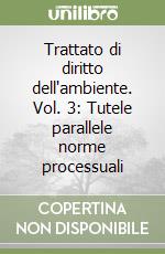 Trattato di diritto dell'ambiente. Vol. 3: Tutele parallele norme processuali libro