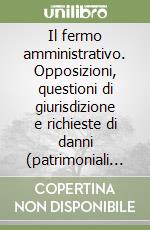 Il fermo amministrativo. Opposizioni, questioni di giurisdizione e richieste di danni (patrimoniali e non) per l'ingiustizia del provvedimento. Con CD-ROM libro