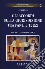 Gli accordi sulla giurisdizione tra parti e terzi. Vol. 1: Natura e legge regolatrice libro