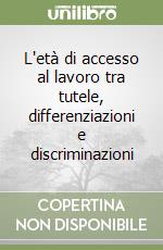 L'età di accesso al lavoro tra tutele, differenziazioni e discriminazioni libro