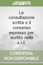 La consultazione scritta e il consenso espresso per iscritto nella s.r.l.