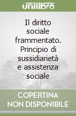 Il diritto sociale frammentato. Principio di sussidiarietà e assistenza sociale