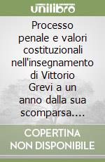 Processo penale e valori costituzionali nell'insegnamento di Vittorio Grevi a un anno dalla sua scomparsa. Atti del Convegno (Pavia, 2-4 dicembre 2011) libro