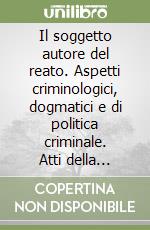 Il soggetto autore del reato. Aspetti criminologici, dogmatici e di politica criminale. Atti della Giornata di Studi... in ricordo di Alessandro Alberto Calvi libro