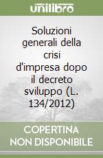 Soluzioni generali della crisi d'impresa dopo il decreto sviluppo (L. 134/2012) libro