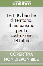 Le BBC banche di territorio. Il mutualismo per la costruzione del futuro libro