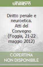 Diritto penale e neuroetica. Atti del Convegno (Foggia, 21-22 maggio 2012) libro