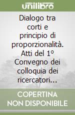 Dialogo tra corti e principio di proporzionalità. Atti del 1° Convegno dei colloquia dei ricercatori della scuola di giurisprudenza dell'Università di Padova libro