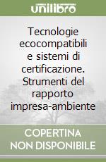 Tecnologie ecocompatibili e sistemi di certificazione. Strumenti del rapporto impresa-ambiente