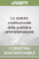 Lo statuto costituzionale della pubblica amministrazione libro