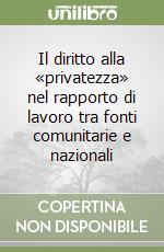 Il diritto alla «privatezza» nel rapporto di lavoro tra fonti comunitarie e nazionali