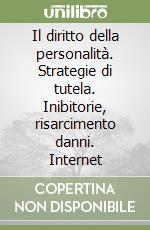 Il diritto della personalità. Strategie di tutela. Inibitorie, risarcimento danni. Internet libro