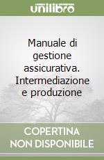 Manuale di gestione assicurativa. Intermediazione e produzione libro