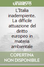 L'Italia inadempiente. La difficile attuazione del diritto europeo in materia ambientale libro