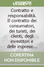 Contratto e responsabilità. Il contratto dei consumatori, dei turisti, dei clienti, degli investitori e delle imprese deboli. Oltre il consumatore libro