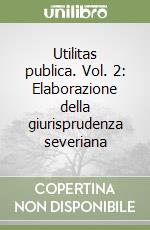 Utilitas publica. Vol. 2: Elaborazione della giurisprudenza severiana libro