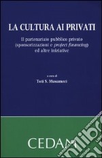 La cultura ai privati. Il partenariato pubblico privato (sponsorizzazioni e project financing) ed altre iniziative