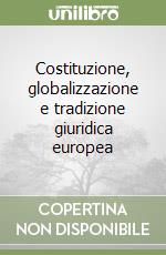 Costituzione, globalizzazione e tradizione giuridica europea libro