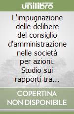 L'impugnazione delle delibere del consiglio d'amministrazione nelle società per azioni. Studio sui rapporti tra tutela specifica e tutela risarcitoria