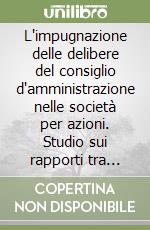 L'impugnazione delle delibere del consiglio d'amministrazione nelle società per azioni. Studio sui rapporti tra tutela specifica e tutela risarcitoria libro