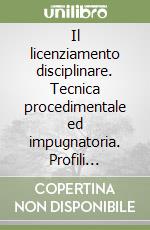 Il licenziamento disciplinare. Tecnica procedimentale ed impugnatoria. Profili comparatistici (Francia, Spagna, Germania) libro