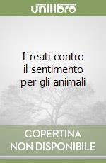 I reati contro il sentimento per gli animali libro