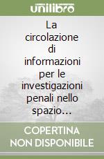 La circolazione di informazioni per le investigazioni penali nello spazio giuridico europeo