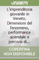 L'imprenditoria giovanile in Veneto. Dimensioni del fenomeno, performance aziendale e percorsi di policy libro