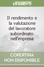 Il rendimento e la valutazione del lavoratore subordinato nell'impresa libro