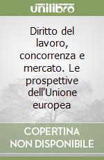 Diritto del lavoro, concorrenza e mercato. Le prospettive dell'Unione europea libro