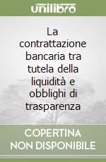 La contrattazione bancaria tra tutela della liquidità e obblighi di trasparenza libro