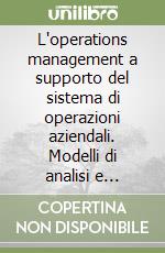 L'operations management a supporto del sistema di operazioni aziendali. Modelli di analisi e soluzioni progettuali per il settore