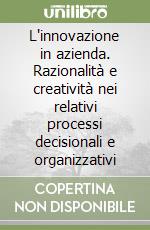 L'innovazione in azienda. Razionalità e creatività nei relativi processi decisionali e organizzativi libro