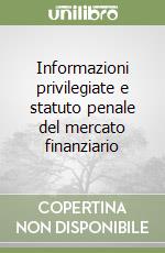 Informazioni privilegiate e statuto penale del mercato finanziario libro