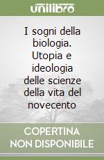 I sogni della biologia. Utopia e ideologia delle scienze della vita del novecento libro