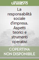 La responsabilità sociale d'impresa. Aspetti teorici e strumenti operativi