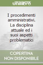 I procedimenti amministrativi. La disciplina attuale ed i suoi aspetti problematici libro