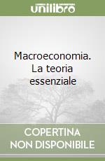 Macroeconomia. La teoria essenziale libro