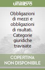 Obbligazioni di mezzi e obbligazioni di risultati. Categorie giuridiche travisate