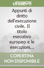 Appunti di diritto dell'esecuzione civile. Il titolo esecutivo europeo e le esecuzioni speciali libro